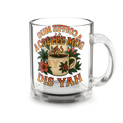 "A Coffee Mug Dis Yah" Glass Mug - 10oz.
